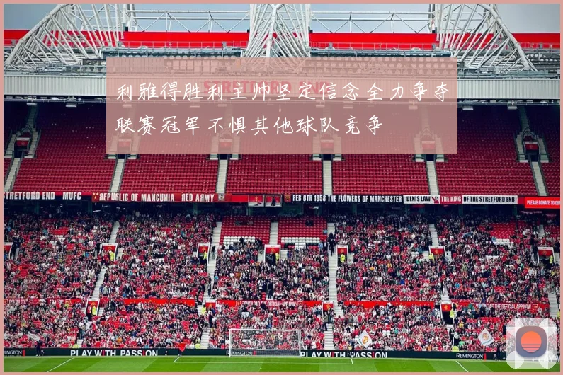 利雅得胜利主帅坚定信念全力争夺联赛冠军不惧其他球队竞争