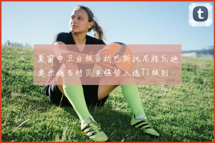 夏窗中卫分级分析巴斯托尼格瓦迪奥尔施洛特贝克强势入选T1级别