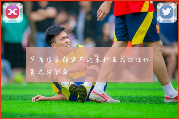 罗马俱乐部宣布达米科正式担任体育总监职务