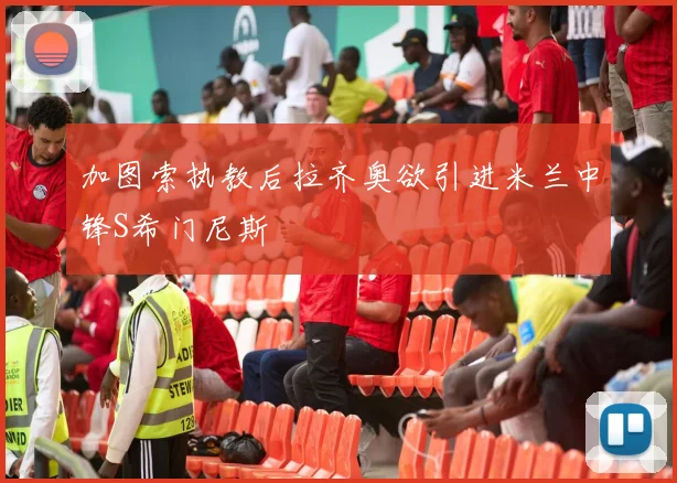 加图索执教后拉齐奥欲引进米兰中锋S希门尼斯