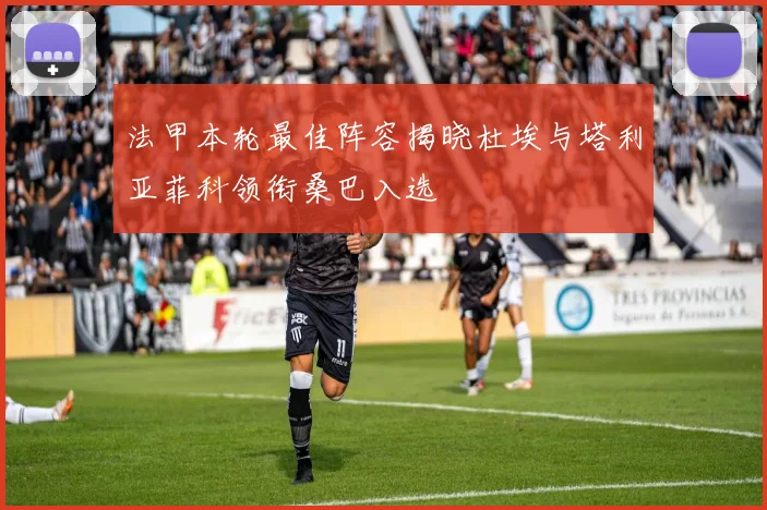 法甲本轮最佳阵容揭晓杜埃与塔利亚菲科领衔桑巴入选
