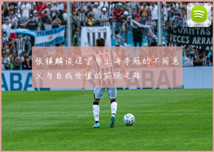 张镇麟谈辽宁与上海夺冠的不同意义与自我价值的实现之路