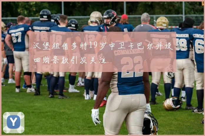 汉堡租借多特19岁中卫卡巴尔并设回购条款引发关注