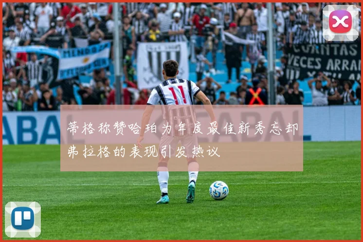 蒂格称赞哈珀为年度最佳新秀忘却弗拉格的表现引发热议